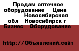 Продам аптечное оборудование. › Цена ­ 20 000 - Новосибирская обл., Новосибирск г. Бизнес » Оборудование   